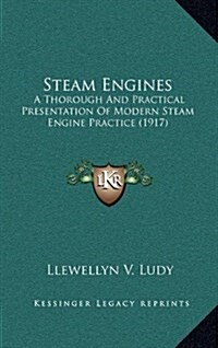 Steam Engines: A Thorough and Practical Presentation of Modern Steam Engine Practice (1917) (Hardcover)