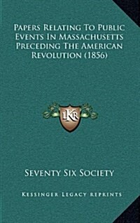 Papers Relating to Public Events in Massachusetts Preceding the American Revolution (1856) (Hardcover)