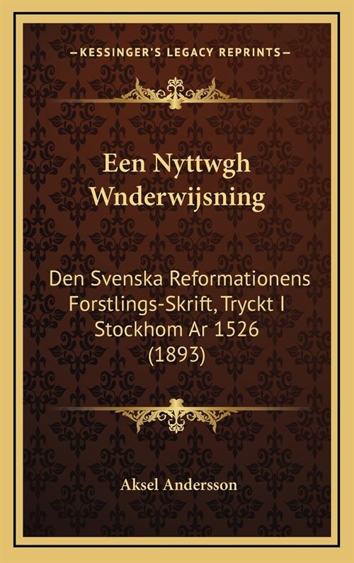 Een Nyttwgh Wnderwijsning: Den Svenska Reformationens Forstlings-Skrift, Tryckt I Stockhom AR 1526 (1893) (Hardcover)
