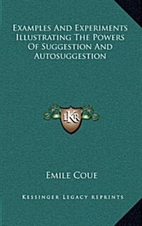Examples and Experiments Illustrating the Powers of Suggestion and Autosuggestion (Hardcover)