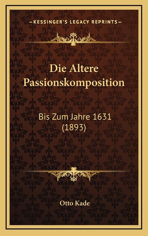 Die Altere Passionskomposition: Bis Zum Jahre 1631 (1893) (Hardcover)