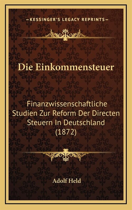 Die Einkommensteuer: Finanzwissenschaftliche Studien Zur Reform Der Directen Steuern in Deutschland (1872) (Hardcover)