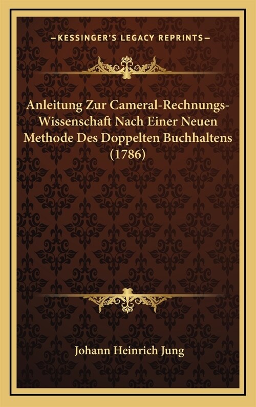 Anleitung Zur Cameral-Rechnungs-Wissenschaft Nach Einer Neuen Methode Des Doppelten Buchhaltens (1786) (Hardcover)