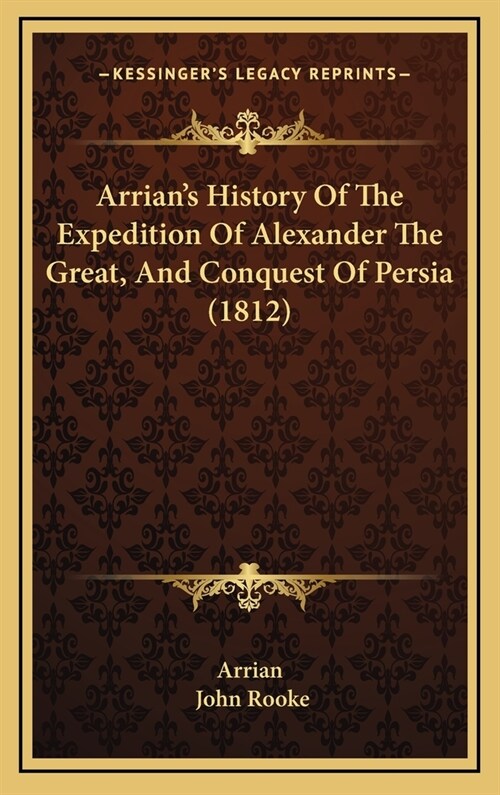 Arrians History Of The Expedition Of Alexander The Great, And Conquest Of Persia (1812) (Hardcover)