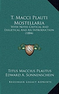 T. Macci Plauti Mostellaria: With Notes Critical and Exegetical and an Introduction (1884) (Hardcover)