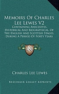 Memoirs of Charles Lee Lewes V2: Containing Anecdotes, Historical and Biographical, of the English and Scottish Stages, During a Period of Forty Years (Hardcover)