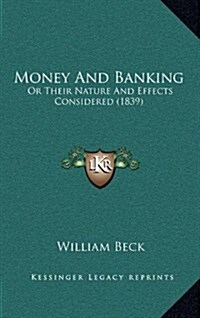 Money and Banking: Or Their Nature and Effects Considered (1839) (Hardcover)