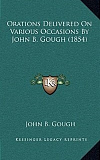 Orations Delivered on Various Occasions by John B. Gough (1854) (Hardcover)