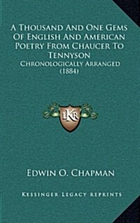 A Thousand and One Gems of English and American Poetry from Chaucer to Tennyson: Chronologically Arranged (1884) (Hardcover)