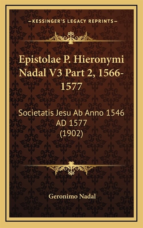 Epistolae P. Hieronymi Nadal V3 Part 2, 1566-1577: Societatis Jesu AB Anno 1546 Ad 1577 (1902) (Hardcover)