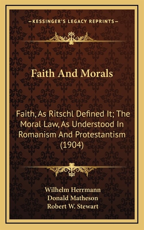 Faith And Morals: Faith, As Ritschl Defined It; The Moral Law, As Understood In Romanism And Protestantism (1904) (Hardcover)