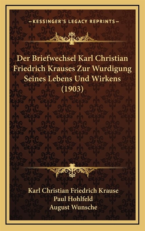 Der Briefwechsel Karl Christian Friedrich Krauses Zur Wurdigung Seines Lebens Und Wirkens (1903) (Hardcover)