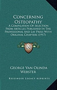 Concerning Osteopathy: A Compilation of Selection from Articles Published in the Professional and Lay Press with Original Chapters (1917) (Hardcover)