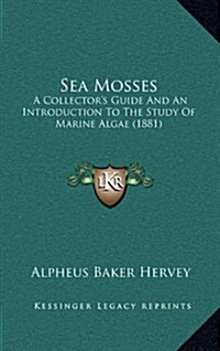 Sea Mosses: A Collectors Guide and an Introduction to the Study of Marine Algae (1881) (Hardcover)