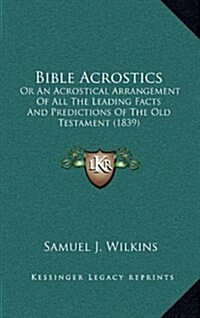 Bible Acrostics: Or an Acrostical Arrangement of All the Leading Facts and Predictions of the Old Testament (1839) (Hardcover)