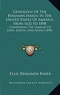 Genealogy of the Benjamin Family, in the United States of America from 1632 to 1898: Containing the Families of John, Joseph, and Judah (1898) (Hardcover)
