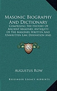 Masonic Biography and Dictionary: Comprising the History of Ancient Masonry, Antiquity of the Masonry, Written and Unwritten Law, Derivation and Defin (Hardcover)