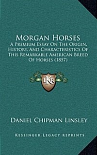 Morgan Horses: A Premium Essay on the Origin, History, and Characteristics of This Remarkable American Breed of Horses (1857) (Hardcover)