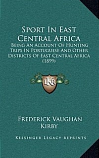 Sport in East Central Africa: Being an Account of Hunting Trips in Portuguese and Other Districts of East Central Africa (1899) (Hardcover)