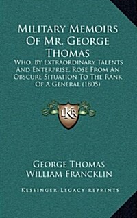 Military Memoirs of Mr. George Thomas: Who, by Extraordinary Talents and Enterprise, Rose from an Obscure Situation to the Rank of a General (1805) (Hardcover)