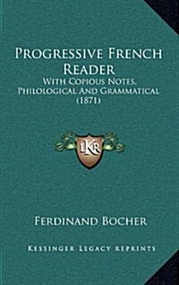 Progressive French Reader: With Copious Notes, Philological and Grammatical (1871) (Hardcover)