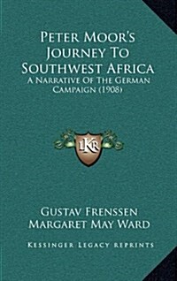 Peter Moors Journey to Southwest Africa: A Narrative of the German Campaign (1908) (Hardcover)