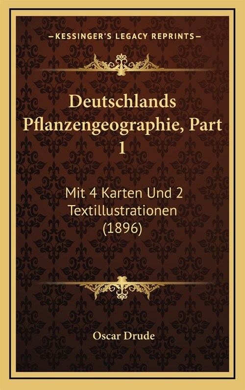 Deutschlands Pflanzengeographie, Part 1: Mit 4 Karten Und 2 Textillustrationen (1896) (Hardcover)