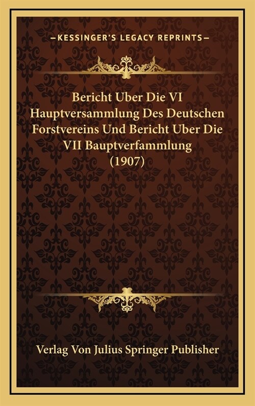 Bericht Uber Die VI Hauptversammlung Des Deutschen Forstvereins Und Bericht Uber Die VII Bauptverfammlung (1907) (Hardcover)