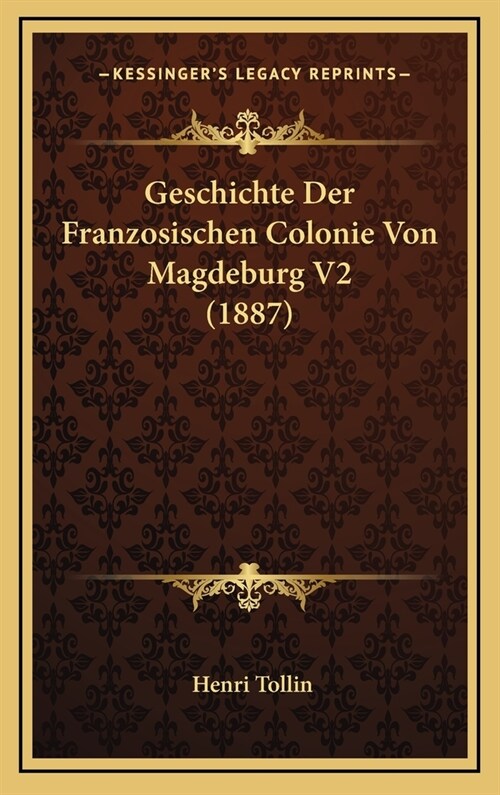 Geschichte Der Franzosischen Colonie Von Magdeburg V2 (1887) (Hardcover)