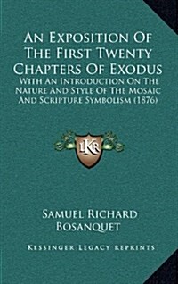 An Exposition of the First Twenty Chapters of Exodus: With an Introduction on the Nature and Style of the Mosaic and Scripture Symbolism (1876) (Hardcover)