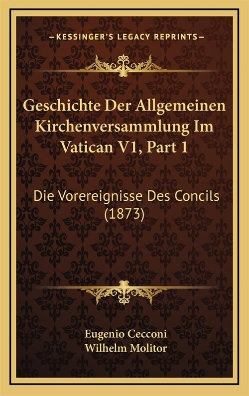 Geschichte Der Allgemeinen Kirchenversammlung Im Vatican V1, Part 1: Die Vorereignisse Des Concils (1873) (Hardcover)