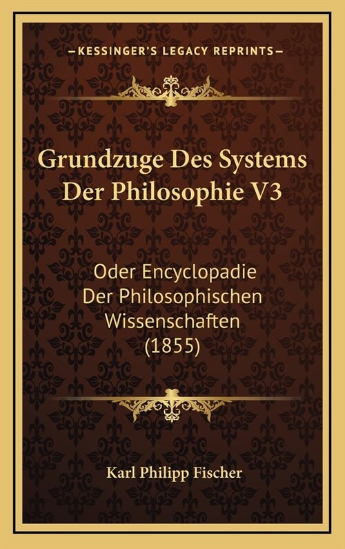 Grundzuge Des Systems Der Philosophie V3: Oder Encyclopadie Der Philosophischen Wissenschaften (1855) (Hardcover)
