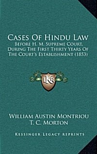Cases of Hindu Law: Before H. M. Supreme Court, During the First Thirty Years of the Courts Establishment (1853) (Hardcover)