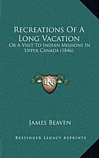Recreations of a Long Vacation: Or a Visit to Indian Missions in Upper Canada (1846) (Hardcover)