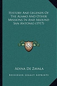 History and Legends of the Alamo and Other Missions in and Around San Antonio (1917) (Hardcover)