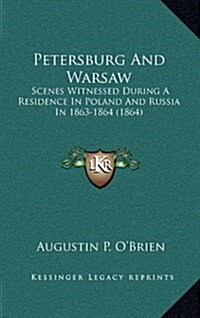 Petersburg and Warsaw: Scenes Witnessed During a Residence in Poland and Russia in 1863-1864 (1864) (Hardcover)