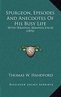 Spurgeon, Episodes and Anecdotes of His Busy Life: With Personal Reminiscences (1892) (Hardcover)