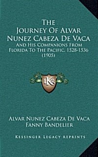 The Journey of Alvar Nunez Cabeza de Vaca: And His Companions from Florida to the Pacific, 1528-1536 (1905) (Hardcover)