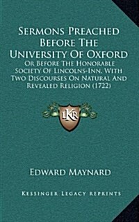 Sermons Preached Before the University of Oxford: Or Before the Honorable Society of Lincolns-Inn, with Two Discourses on Natural and Revealed Religio (Hardcover)