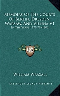 Memoirs of the Courts of Berlin, Dresden, Warsaw, and Vienna V1: In the Years 1777-79 (1806) (Hardcover)