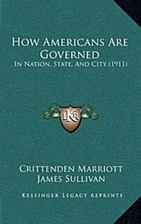 How Americans Are Governed: In Nation, State, and City (1911) (Hardcover)