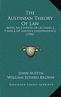 The Austinian Theory of Law: Being an Edition of Lectures 1, 5 and 6 of Austins Jurisprudence (1906) (Hardcover)