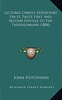 Lectures Chiefly Expository on St. Pauls First and Second Epistles to the Thessalonians (1884) (Hardcover)