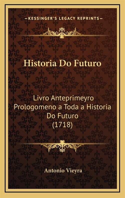 Historia Do Futuro: Livro Anteprimeyro Prologomeno a Toda a Historia Do Futuro (1718) (Hardcover)