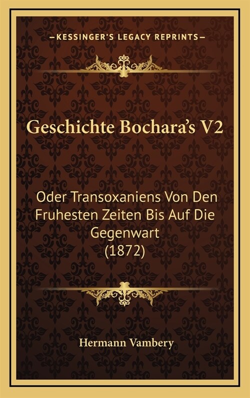 Geschichte Bocharas V2: Oder Transoxaniens Von Den Fruhesten Zeiten Bis Auf Die Gegenwart (1872) (Hardcover)