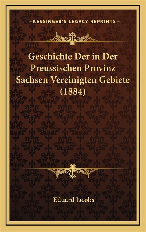 Geschichte Der in Der Preussischen Provinz Sachsen Vereinigten Gebiete (1884) (Hardcover)