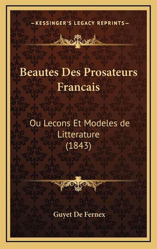 Beautes Des Prosateurs Francais: Ou Lecons Et Modeles de Litterature (1843) (Hardcover)