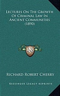 Lectures on the Growth of Criminal Law in Ancient Communities (1890) (Hardcover)