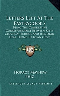 Letters Left at the Pastrycooks: Being the Clandestine Correspondence Between Kitty Clover at School and Her Dear, Dear Friend in Town (1853) (Hardcover)