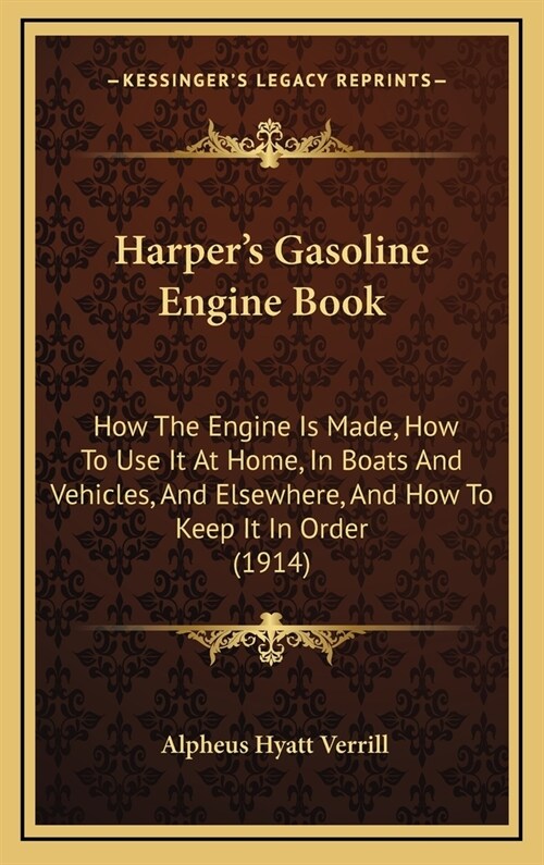 Harpers Gasoline Engine Book: How the Engine Is Made, How to Use It at Home, in Boats and Vehicles, and Elsewhere, and How to Keep It in Order (1914 (Hardcover)